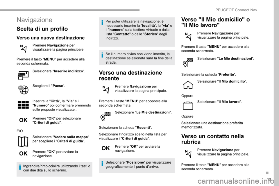 Peugeot Partner 2019 Manuale del proprietario (in Italian) 13
Selezionare "Le Mie destinazioni".
Selezionare la scheda " Recenti".
Selezionare lindirizzo scelto nella lista per
visualizzare i " Criteri di guida ".
Premere " OK" per avviare la
navigazione.
Peugeot Partner 2019 Manuale del proprietario (in Italian) 13
Selezionare "Le Mie destinazioni".
Selezionare la scheda " Recenti".
Selezionare lindirizzo scelto nella lista per
visualizzare i " Criteri di guida ".
Premere " OK" per avviare la
navigazione.
