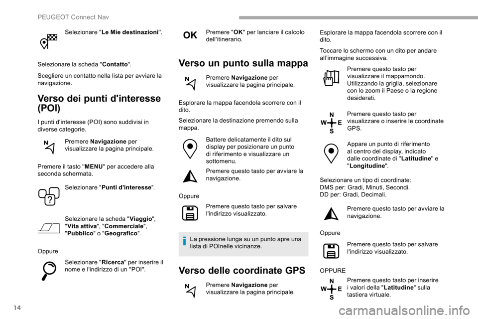 Peugeot Partner 2019 Manuale del proprietario (in Italian) 14
Selezionare "Le Mie destinazioni".
Selezionare la scheda " Contatto".
Scegliere un contatto nella lista per avviare la
navigazione.
Verso dei punti dinteresse
(POI)
I punti dinteresse (POI) son Peugeot Partner 2019 Manuale del proprietario (in Italian) 14
Selezionare "Le Mie destinazioni".
Selezionare la scheda " Contatto".
Scegliere un contatto nella lista per avviare la
navigazione.
Verso dei punti dinteresse
(POI)
I punti dinteresse (POI) son