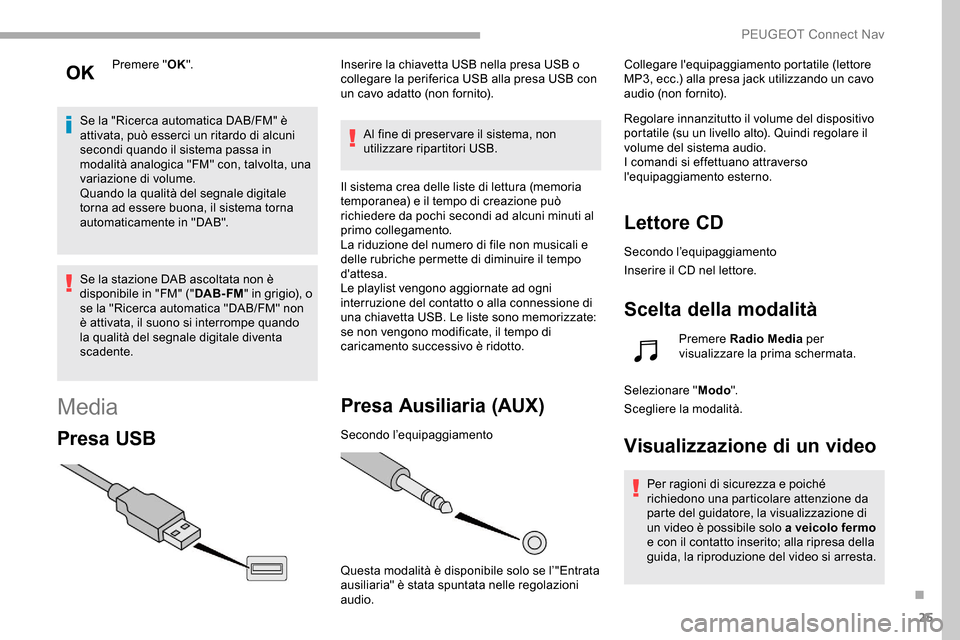 Peugeot Partner 2019  Manuale del proprietario (in Italian) 25
Premere "OK".
Se la "Ricerca automatica DAB/FM" è 
attivata, può esserci un ritardo di alcuni 
secondi quando il sistema passa in 
modalità analogica "FM" con, talvolta, una 
variazione di volum