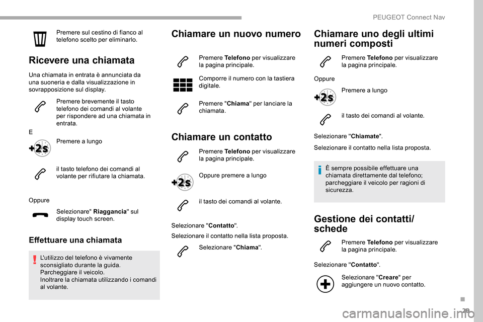 Peugeot Partner 2019  Manuale del proprietario (in Italian) 29
Premere sul cestino di fianco al 
telefono scelto per eliminarlo.
Ricevere una chiamata
Una chiamata in entrata è annunciata da 
una suoneria e dalla visualizzazione in 
sovrapposizione sul displa