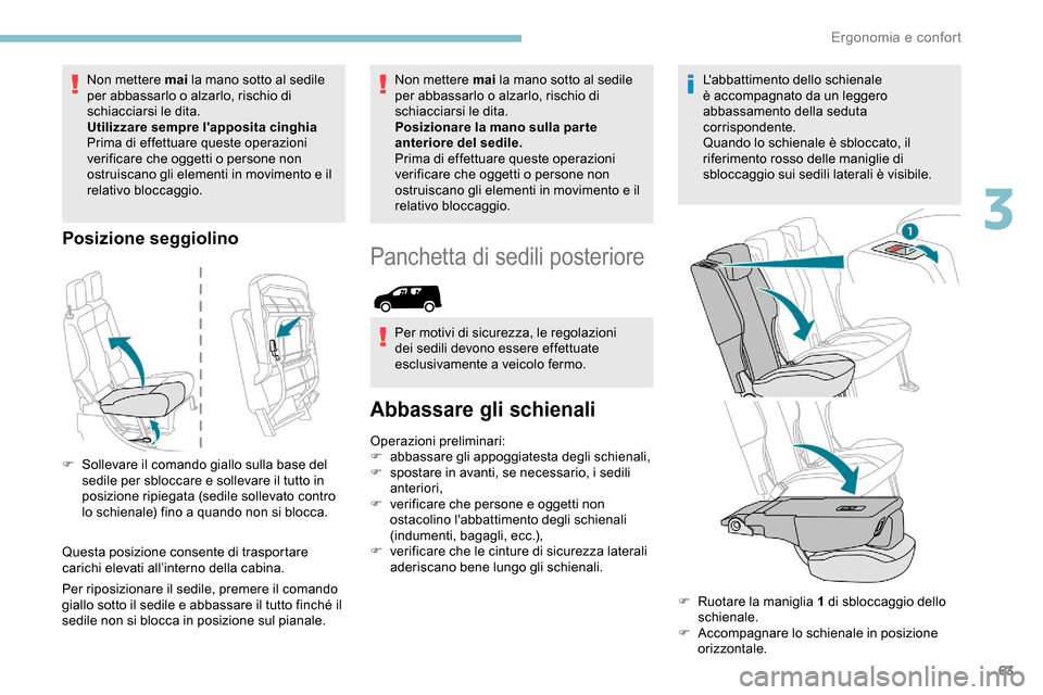 Peugeot Partner 2019  Manuale del proprietario (in Italian) 63
Non mettere mai la mano sotto al sedile 
per abbassarlo o alzarlo, rischio di 
schiacciarsi le dita.
Utilizzare sempre lapposita cinghia
Prima di effettuare queste operazioni 
verificare che ogget