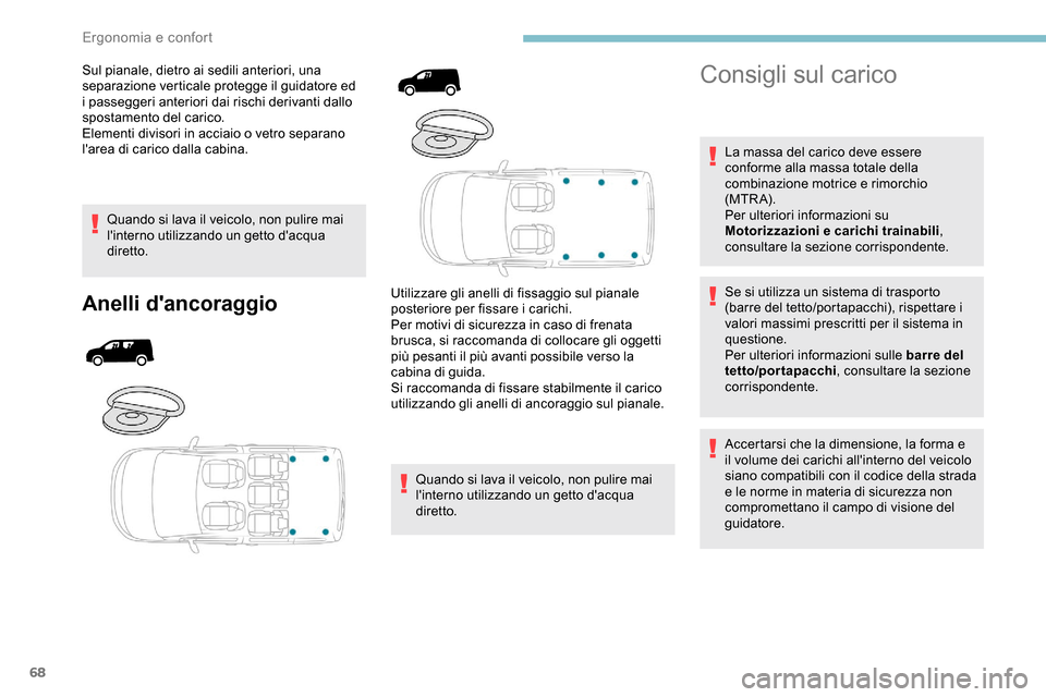 Peugeot Partner 2019  Manuale del proprietario (in Italian) 68
Sul pianale, dietro ai sedili anteriori, una 
separazione verticale protegge il guidatore ed 
i passeggeri anteriori dai rischi derivanti dallo 
spostamento del carico.
Elementi divisori in acciaio