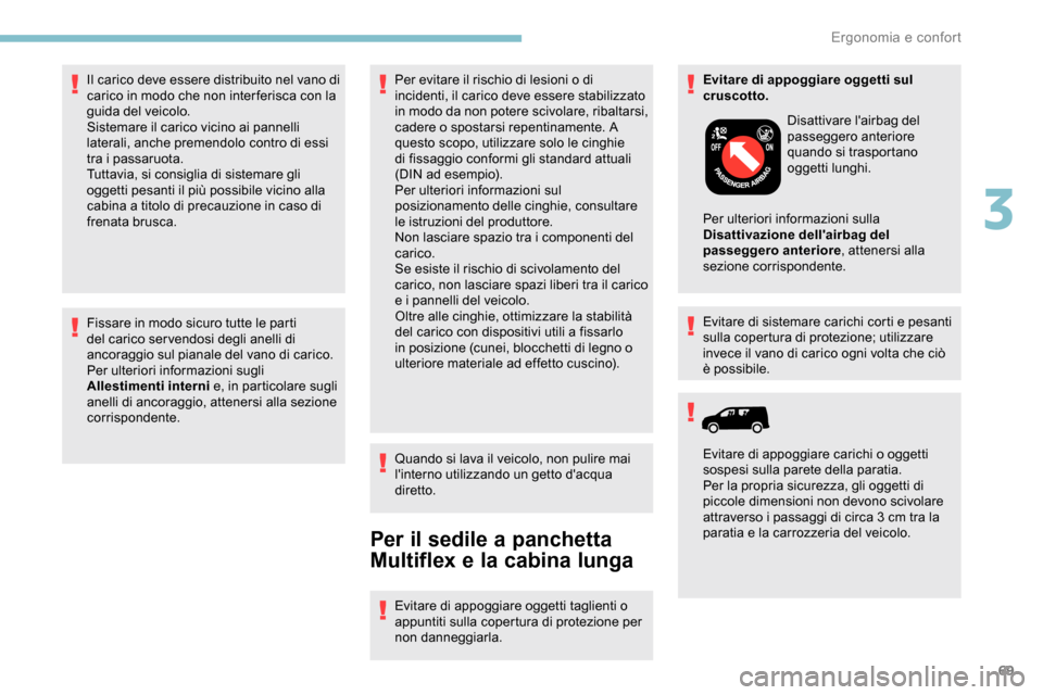 Peugeot Partner 2019  Manuale del proprietario (in Italian) 69
Fissare in modo sicuro tutte le parti 
del carico ser vendosi degli anelli di 
ancoraggio sul pianale del vano di carico.
Per ulteriori informazioni sugli 
Allestimenti interni e, in particolare su