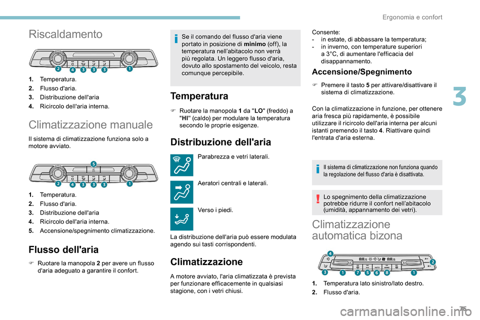 Peugeot Partner 2019  Manuale del proprietario (in Italian) 75
Riscaldamento
1.Temperatura.
2. Flusso daria.
3. Distribuzione dellaria
4. Ricircolo dellaria interna.
Climatizzazione manuale
Il sistema di climatizzazione funziona solo a 
motore avviato.
1.Te