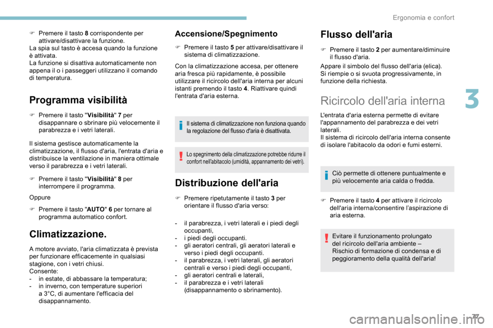 Peugeot Partner 2019  Manuale del proprietario (in Italian) 77
F Premere il tasto 8 corrispondente per attivare/disattivare la funzione.
La spia sul tasto è accesa quando la funzione 
è attivata.
La funzione si disattiva automaticamente non 
appena il o i pa