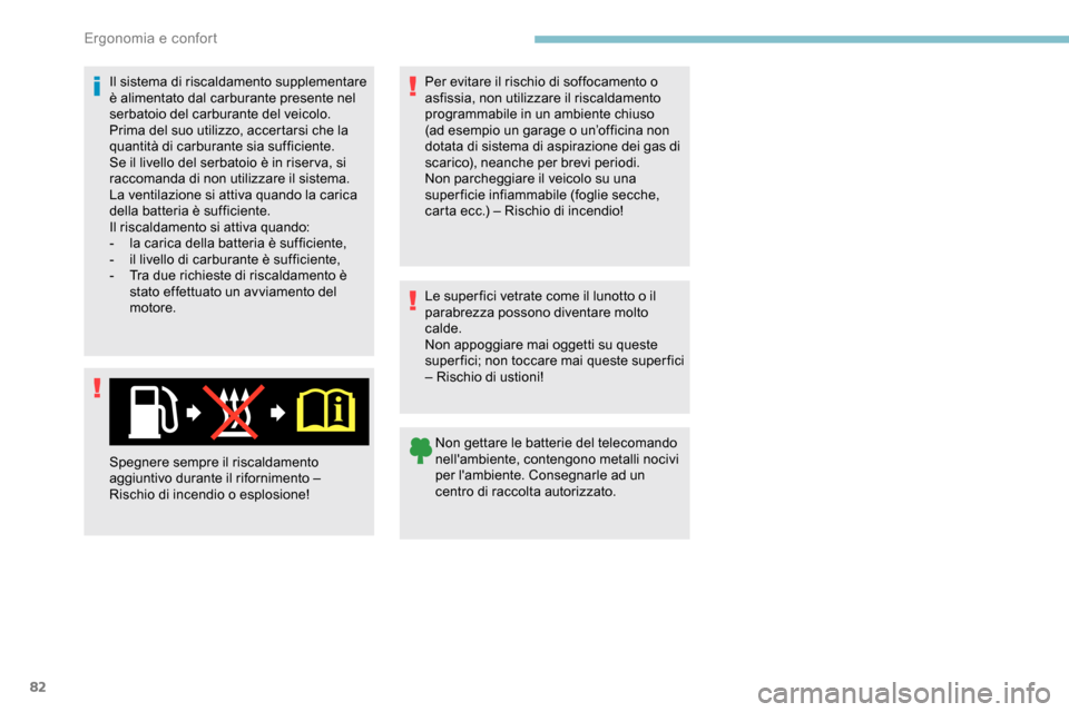 Peugeot Partner 2019  Manuale del proprietario (in Italian) 82
Il sistema di riscaldamento supplementare 
è alimentato dal carburante presente nel 
serbatoio del carburante del veicolo.
Prima del suo utilizzo, accertarsi che la 
quantità di carburante sia su