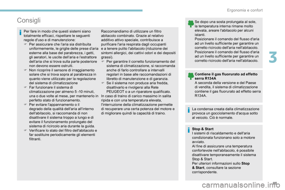 Peugeot Partner 2019  Manuale del proprietario (in Italian) 83
Consigli
Per fare in modo che questi sistemi siano 
totalmente efficaci, rispettare le seguenti 
regole duso e di manutenzione:
F 
Pe
 r assicurare che l’aria sia distribuita 
uniformemente, le 