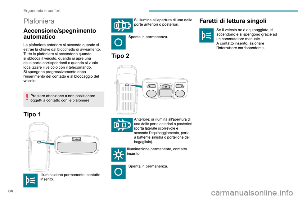 Peugeot Partner 2019  Manuale del proprietario (in Italian) 84
Plafoniera
Accensione/spegnimento 
automaticoFaretti di lettura singoliSe il veicolo ne è equipaggiato, si 
accendono e si spengono grazie ad 
un commutatore manuale.
A contatto inserito, azionare