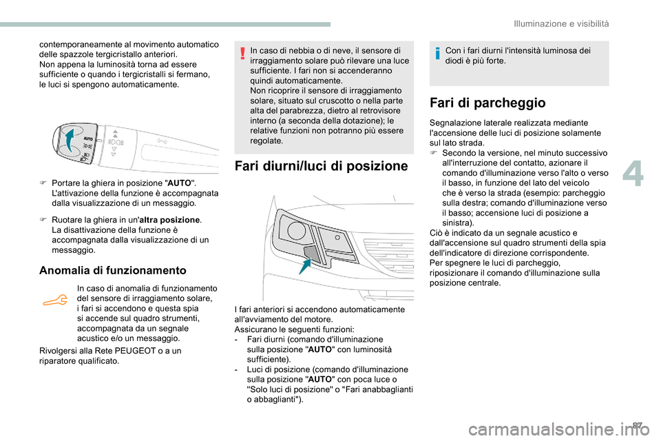 Peugeot Partner 2019  Manuale del proprietario (in Italian) 87
contemporaneamente al movimento automatico 
delle spazzole tergicristallo anteriori.
Non appena la luminosità torna ad essere 
sufficiente o quando i tergicristalli si fermano, 
le luci si spengon