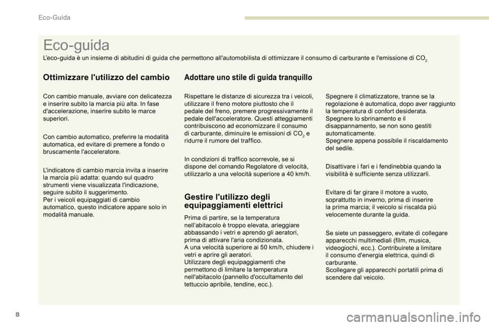 Peugeot Partner 2019  Manuale del proprietario (in Italian) 8
Se siete un passeggero, evitate di collegare 
apparecchi multimediali (film, musica, 
videogiochi, ecc.). Contribuirete a limitare 
il consumo denergia elettrica, quindi di 
carburante.
Scollegare 