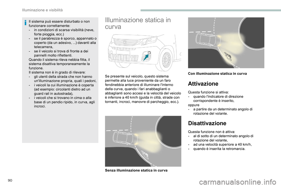 Peugeot Partner 2019  Manuale del proprietario (in Italian) 90
Il sistema può essere disturbato o non 
funzionare correttamente:
- 
i
 n condizioni di scarsa visibilità (neve, 
forte pioggia, ecc.)
-
 
s
 e il parabrezza è sporco, appannato o 
coperto (da u