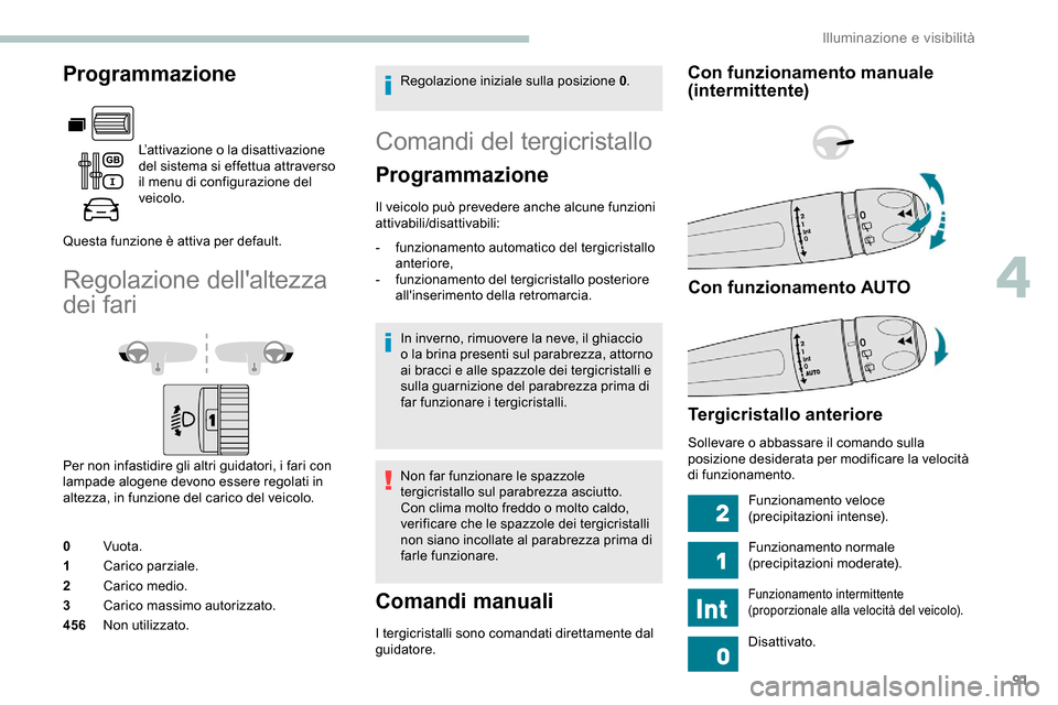 Peugeot Partner 2019  Manuale del proprietario (in Italian) 91
Programmazione
L’attivazione o la disattivazione 
del sistema si effettua attraverso 
il menu di configurazione del 
veicolo.
Questa funzione è attiva per default.
Regolazione dellaltezza 
dei 