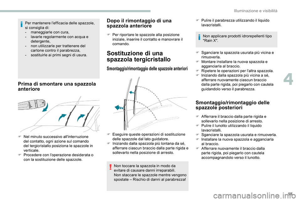 Peugeot Partner 2019  Manuale del proprietario (in Italian) 93
Per mantenere l’efficacia delle spazzole, 
si consiglia di:
- 
m
 aneggiarle con cura,
-
 
l
 avarle regolarmente con acqua e 
detergente,
-
 
n
 on utilizzarle per trattenere del 
cartone contro