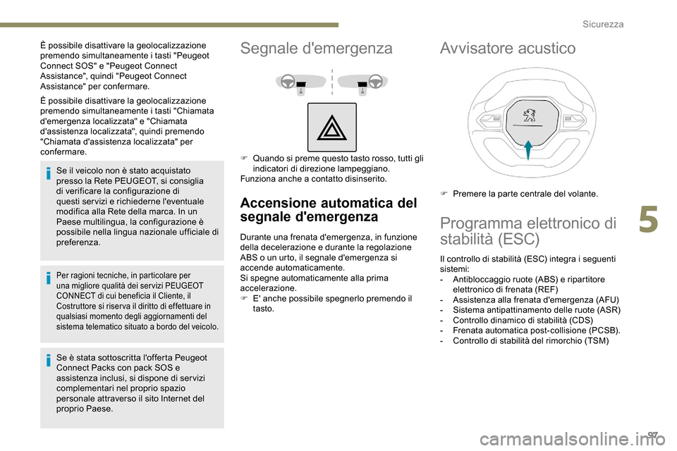 Peugeot Partner 2019  Manuale del proprietario (in Italian) 97
È possibile disattivare la geolocalizzazione 
premendo simultaneamente i tasti "Chiamata 
demergenza localizzata" e "Chiamata 
dassistenza localizzata", quindi premendo 
"Chiamata dassistenza l