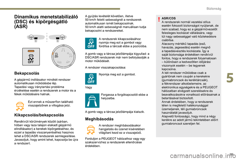 Peugeot Partner 2019 Kezelési útmutató (in Hungarian) 99
Dinamikus menetstabilizáló
(DSC) és kipörgésgátló
(ASR)
Bekapcsolás
A gépjármű indításakor mindkét rendszer
automatikusan működésbe lép.
Tapadási vagy iránytartási probléma Peugeot Partner 2019 Kezelési útmutató (in Hungarian) 99
Dinamikus menetstabilizáló
(DSC) és kipörgésgátló
(ASR)
Bekapcsolás
A gépjármű indításakor mindkét rendszer
automatikusan működésbe lép.
Tapadási vagy iránytartási probléma