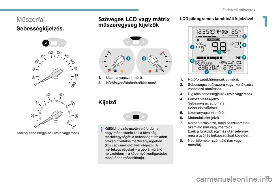 Peugeot Partner 2019 Kezelési útmutató (in Hungarian) 11
Műszer fal
Sebességkijelzés.
Analóg sebességjelző (km/h vagy mph)
Szöveges LCD vagy mátrix
műszeregység kijelzők
1.Üzemanyagszint-mérő.
2. Hűtőfolyadékhőmérséklet-mérő.
Kijel Peugeot Partner 2019 Kezelési útmutató (in Hungarian) 11
Műszer fal
Sebességkijelzés.
Analóg sebességjelző (km/h vagy mph)
Szöveges LCD vagy mátrix
műszeregység kijelzők
1.Üzemanyagszint-mérő.
2. Hűtőfolyadékhőmérséklet-mérő.
Kijel