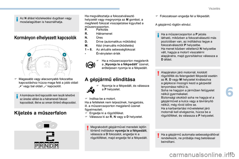 Peugeot Partner 2019 Kezelési útmutató (in Hungarian) 127
Az N állást közlekedési dugóban vagy
mosóalagútban is használhatja.
Kormányon elhelyezett kapcsolók
F Magasabb vagy alacsonyabb fokozatba kapcsoláshoz húzza maga felé a jobb oldali
Peugeot Partner 2019 Kezelési útmutató (in Hungarian) 127
Az N állást közlekedési dugóban vagy
mosóalagútban is használhatja.
Kormányon elhelyezett kapcsolók
F Magasabb vagy alacsonyabb fokozatba kapcsoláshoz húzza maga felé a jobb oldali
