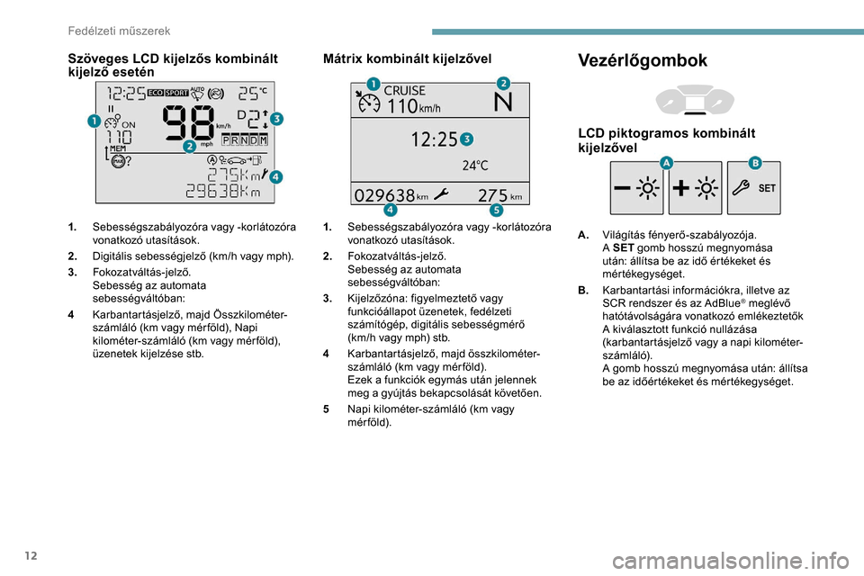 Peugeot Partner 2019 Kezelési útmutató (in Hungarian) 12
Szöveges LCD kijelzős kombinált
kijelző esetén
1.Sebességszabályozóra vagy -korlátozóra
vonatkozó utasítások.
2. Digitális sebességjelző (km/h vagy mph).
3. Fokozatváltás-jelző Peugeot Partner 2019 Kezelési útmutató (in Hungarian) 12
Szöveges LCD kijelzős kombinált
kijelző esetén
1.Sebességszabályozóra vagy -korlátozóra
vonatkozó utasítások.
2. Digitális sebességjelző (km/h vagy mph).
3. Fokozatváltás-jelző