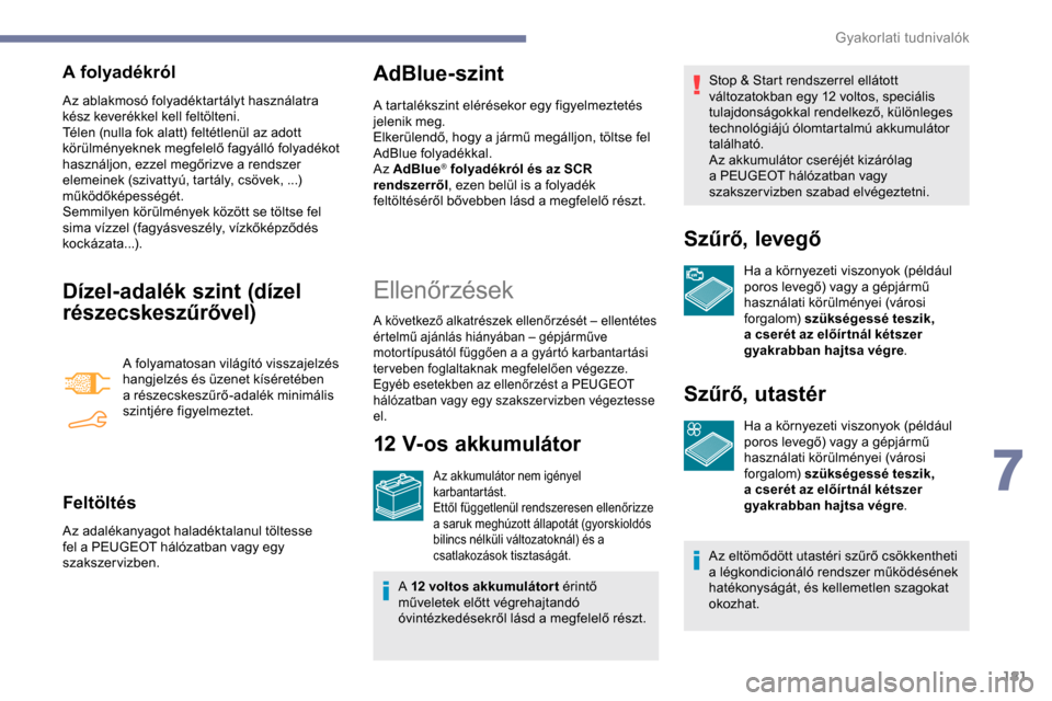 Peugeot Partner 2019 Kezelési útmutató (in Hungarian) 181
A folyadékról
Az ablakmosó folyadéktartályt használatra
kész keverékkel kell feltölteni.
Télen (nulla fok alatt) feltétlenül az adott
körülményeknek megfelelő fagyálló folyadé Peugeot Partner 2019 Kezelési útmutató (in Hungarian) 181
A folyadékról
Az ablakmosó folyadéktartályt használatra
kész keverékkel kell feltölteni.
Télen (nulla fok alatt) feltétlenül az adott
körülményeknek megfelelő fagyálló folyadé