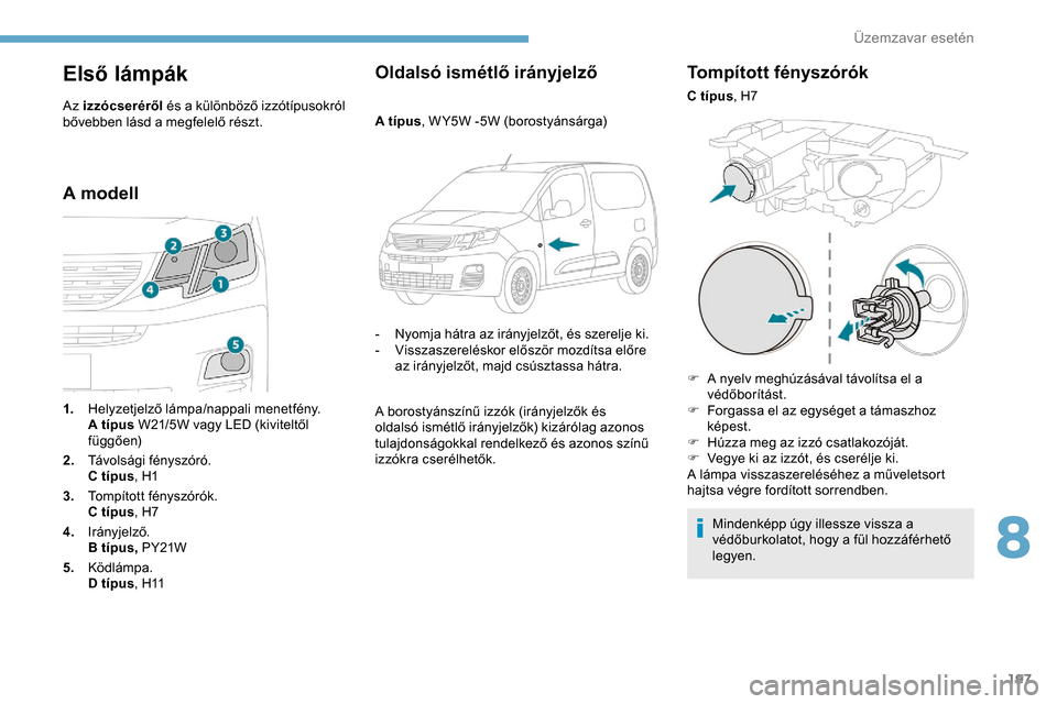 Peugeot Partner 2019 Kezelési útmutató (in Hungarian) 197
Első lámpák
Az izzócseréről és a különböző izzótípusokról
bővebben lásd a megfelelő részt.
A modell Oldalsó ismétlő irányjelző
A típus
, W Y5W -5W (borostyánsárga)
-
N Peugeot Partner 2019 Kezelési útmutató (in Hungarian) 197
Első lámpák
Az izzócseréről és a különböző izzótípusokról
bővebben lásd a megfelelő részt.
A modell Oldalsó ismétlő irányjelző
A típus
, W Y5W -5W (borostyánsárga)
-
N