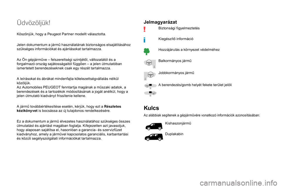 Peugeot Partner 2019  Kezelési útmutató (in Hungarian) Üdvözöljük!
Köszönjük, hogy a Peugeot Partner modellt választotta.
Jelen dokumentum a jármű használatának biztonságos elsajátításához 
szükséges információkat és ajánlásokat ta