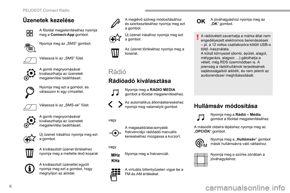 Peugeot Partner 2019 Kezelési útmutató (in Hungarian) 6
Üzenetek kezelése
A főoldal megjelenítéséhez nyomja
meg a Connect-App gombot.
Nyomja meg az „SMS” gombot.
Válassza ki az „SMS” fület.
A gomb megnyomásával
kiválaszthatja az üze Peugeot Partner 2019 Kezelési útmutató (in Hungarian) 6
Üzenetek kezelése
A főoldal megjelenítéséhez nyomja
meg a Connect-App gombot.
Nyomja meg az „SMS” gombot.
Válassza ki az „SMS” fület.
A gomb megnyomásával
kiválaszthatja az üze