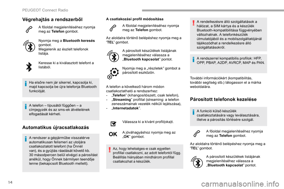 Peugeot Partner 2019 Kezelési útmutató (in Hungarian) 14
Végrehajtás a rendszerből
A főoldal megjelenítéséhez nyomja
meg az Telefon gombot.
Nyomja meg a Bluetooth keresés
gombot.
Megjelenik az észlelt telefonok
listája.
Keresse ki a kivála Peugeot Partner 2019 Kezelési útmutató (in Hungarian) 14
Végrehajtás a rendszerből
A főoldal megjelenítéséhez nyomja
meg az Telefon gombot.
Nyomja meg a Bluetooth keresés
gombot.
Megjelenik az észlelt telefonok
listája.
Keresse ki a kivála