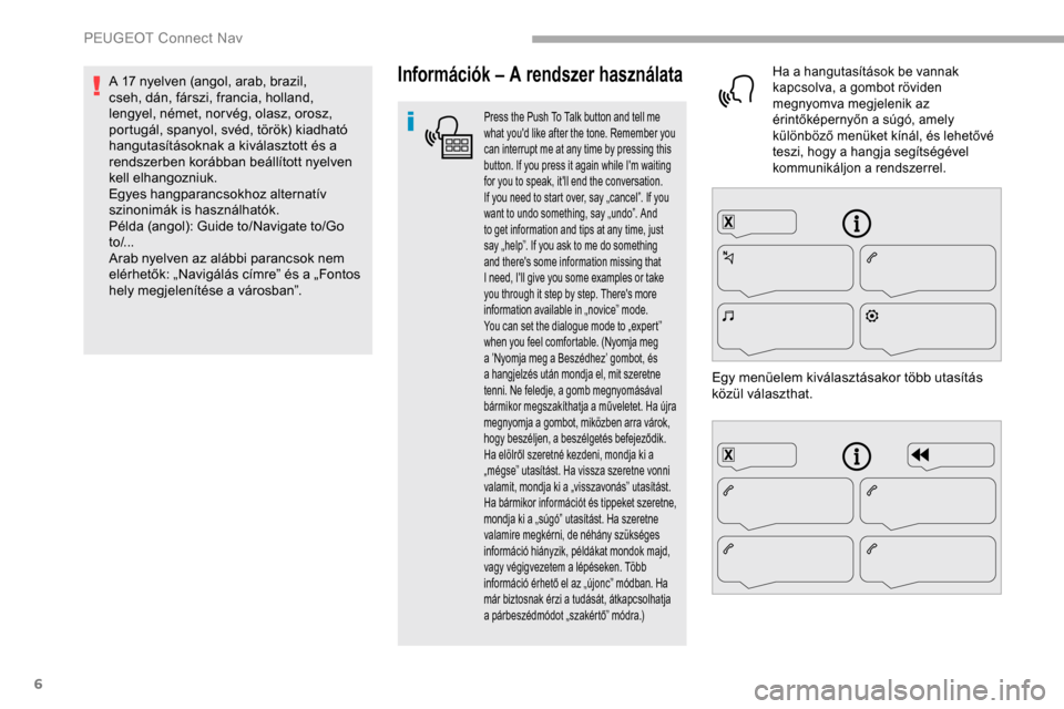 Peugeot Partner 2019 Kezelési útmutató (in Hungarian) 6
Információk – A rendszer használata
Press the Push To Talk button and tell me
what youd like after the tone. Remember you
can interrupt me at any time by pressing this
button. If you press Peugeot Partner 2019 Kezelési útmutató (in Hungarian) 6
Információk – A rendszer használata
Press the Push To Talk button and tell me
what youd like after the tone. Remember you
can interrupt me at any time by pressing this
button. If you press
