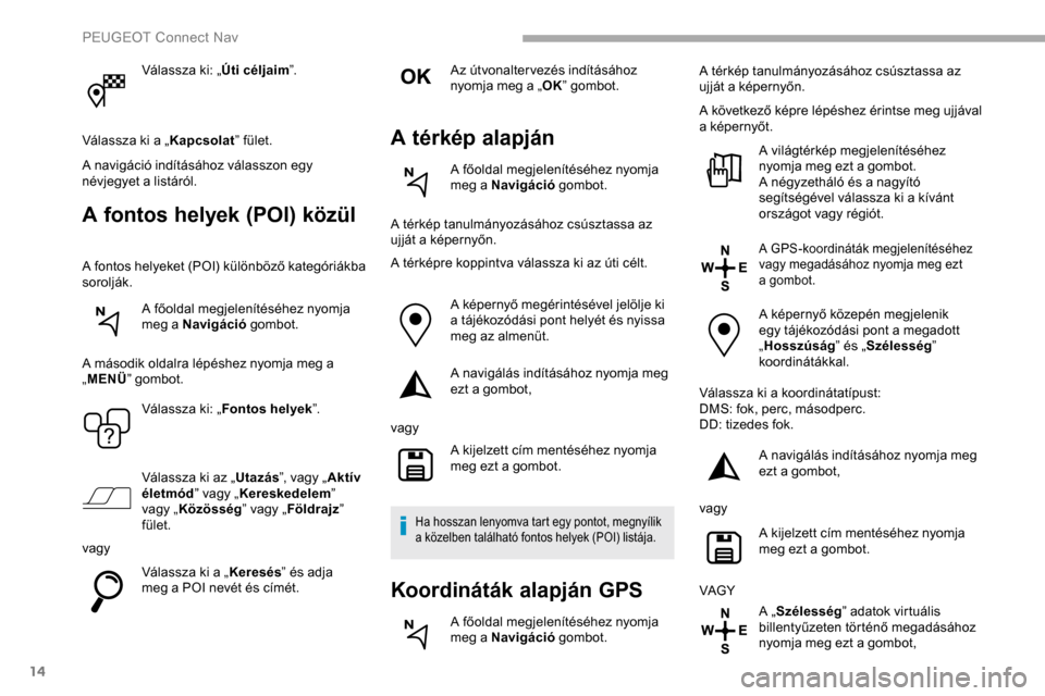 Peugeot Partner 2019  Kezelési útmutató (in Hungarian) 14
Válassza ki: „Úti céljaim”.
Válassza ki a „ Kapcsolat” fület.
A navigáció indításához válasszon egy 
névjegyet a listáról.
A fontos helyek (POI) közül
A fontos helyeket (POI