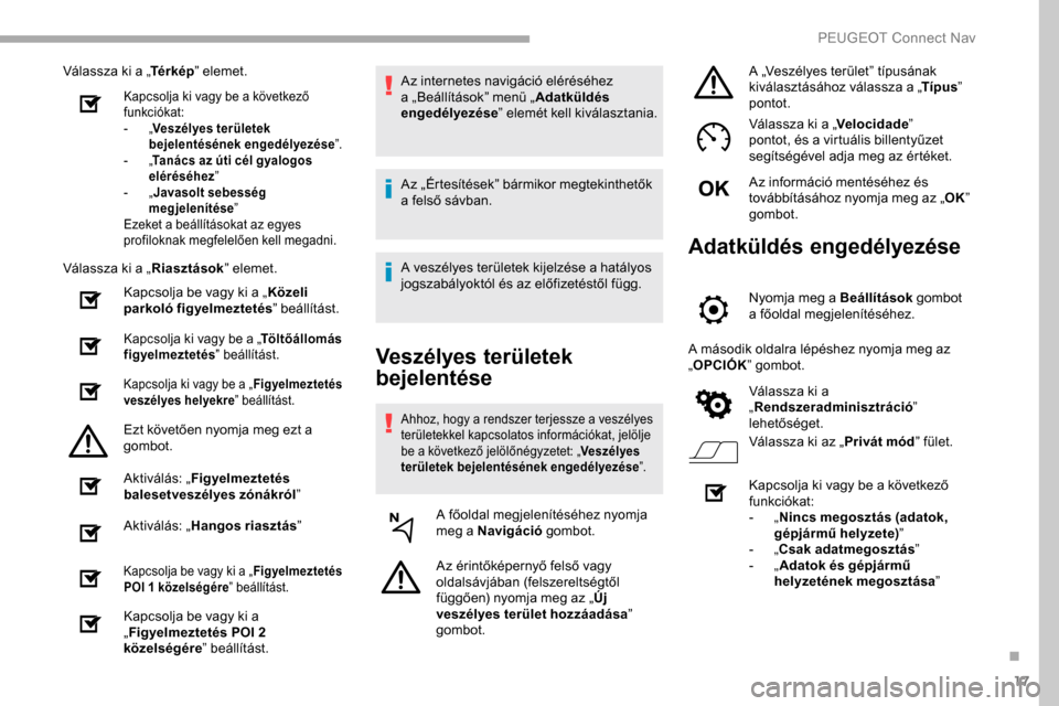 Peugeot Partner 2019  Kezelési útmutató (in Hungarian) 17
Válassza ki a „Té r k é p” elemet.
Kapcsolja ki vagy be a következő 
funkciókat:
-
 
„V

eszélyes területek 
bejelentésének engedélyezése ”.
-
 
„T

anács az úti cél gyalog