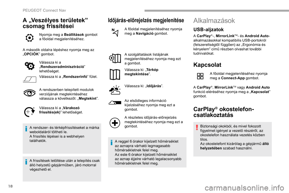 Peugeot Partner 2019  Kezelési útmutató (in Hungarian) 18
A „Veszélyes területek” 
csomag frissítései
Nyomja meg a Beállítások gombot 
a főoldal megjelenítéséhez.
A második oldalra lépéshez nyomja meg az 
„ OPCIÓK ” gombot.
Válassz