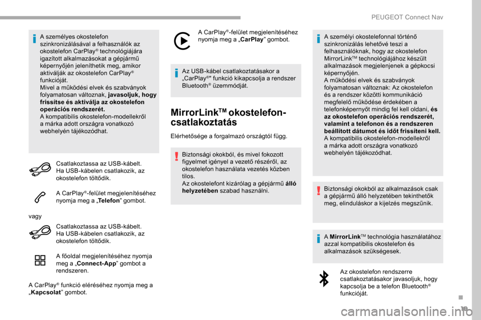 Peugeot Partner 2019  Kezelési útmutató (in Hungarian) 19
A személyes okostelefon 
szinkronizálásával a felhasználók az 
okostelefon CarPlay
® technológiájára 
igazított alkalmazásokat a gépjármű 
képernyőjén jeleníthetik meg, amikor 
a