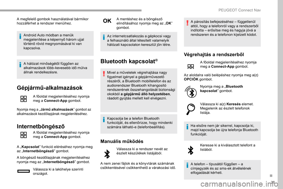 Peugeot Partner 2019  Kezelési útmutató (in Hungarian) 21
A megfelelő gombok használatával bármikor 
hozzáférhet a rendszer menüihez.Android Auto módban a menük 
megjelenítése a képernyő három ujjal 
történő rövid megnyomásával ki van 