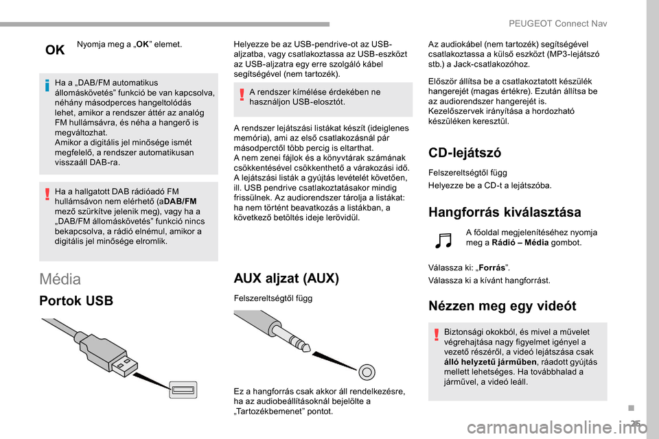 Peugeot Partner 2019  Kezelési útmutató (in Hungarian) 25
Nyomja meg a „OK” elemet.
Ha a „DAB/FM automatikus 
állomáskövetés” funkció be van kapcsolva, 
néhány másodperces hangeltolódás 
lehet, amikor a rendszer áttér az analóg 
FM hu