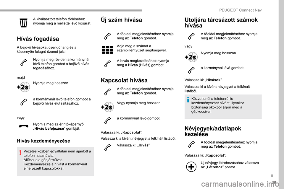 Peugeot Partner 2019  Kezelési útmutató (in Hungarian) 29
A kiválasztott telefon törléséhez 
nyomja meg a mellette lévő kosarat.
Hívás fogadása
A bejövő hívásokat csengőhang és a 
képernyőn felugró üzenet jelzi.Nyomja meg röviden a kor