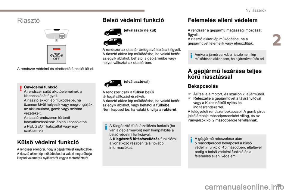 Peugeot Partner 2019  Kezelési útmutató (in Hungarian) 53
Önvédelmi funkció
A rendszer saját alkotóelemeinek a 
kikapcsolását figyeli.
A riasztó akkor lép működésbe, ha 
üzemen kívül helyezik vagy megrongálják 
az akkumulátor, gomb vagy 