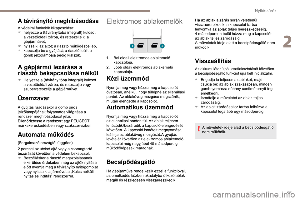Peugeot Partner 2019  Kezelési útmutató (in Hungarian) 55
Elektromos ablakemelők
1.Bal oldali elektromos ablakemelő 
kapcsolója.
2. Jobb oldali elektromos ablakemelő 
kapcsolója.
Kézi üzemmód
Automatikus üzemmód
Nyomja meg vagy húzza meg a kapc