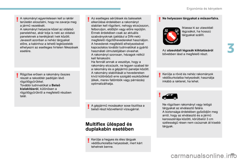 Peugeot Partner 2019  Kezelési útmutató (in Hungarian) 69
Rögzítse erősen a rakomány összes 
részét a rakodótér padlóján lévő 
rögzítőgyűrűkkel.
További tudnivalókat a Belső 
kialakításról, különösen a 
rögzítőgyűrűkről a 