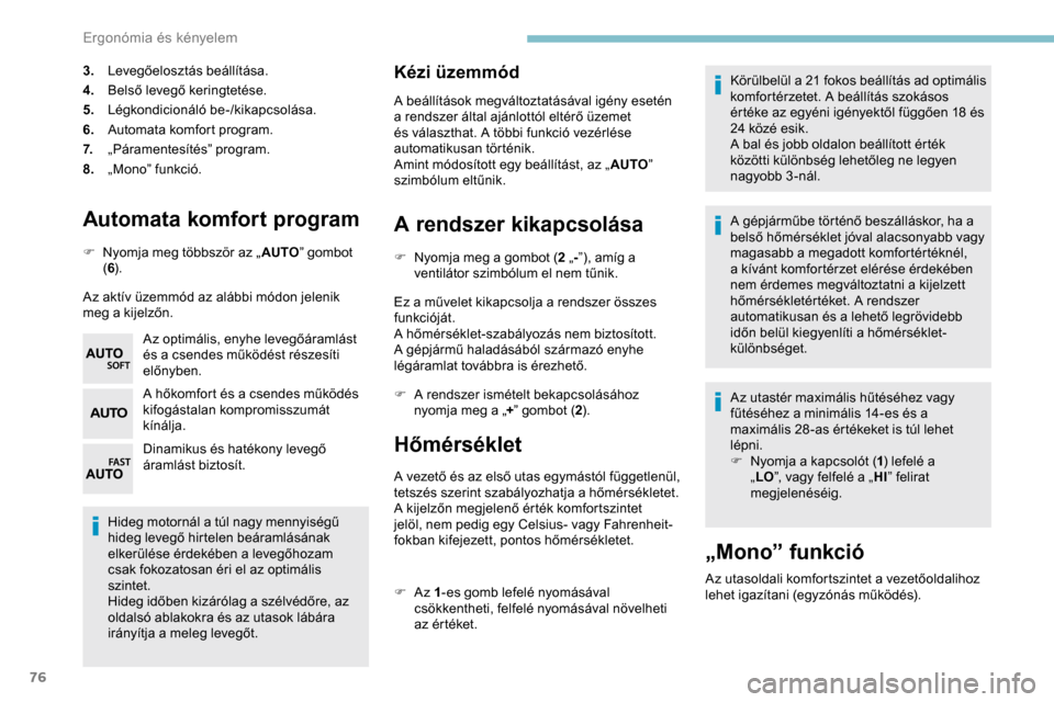 Peugeot Partner 2019  Kezelési útmutató (in Hungarian) 76
Automata komfort program
F Nyomja meg többször az „AUTO” gombot 
( 6 ).
Az aktív üzemmód az alábbi módon jelenik 
meg a kijelzőn. Az optimális, enyhe levegőáramlást 
és a csendes m