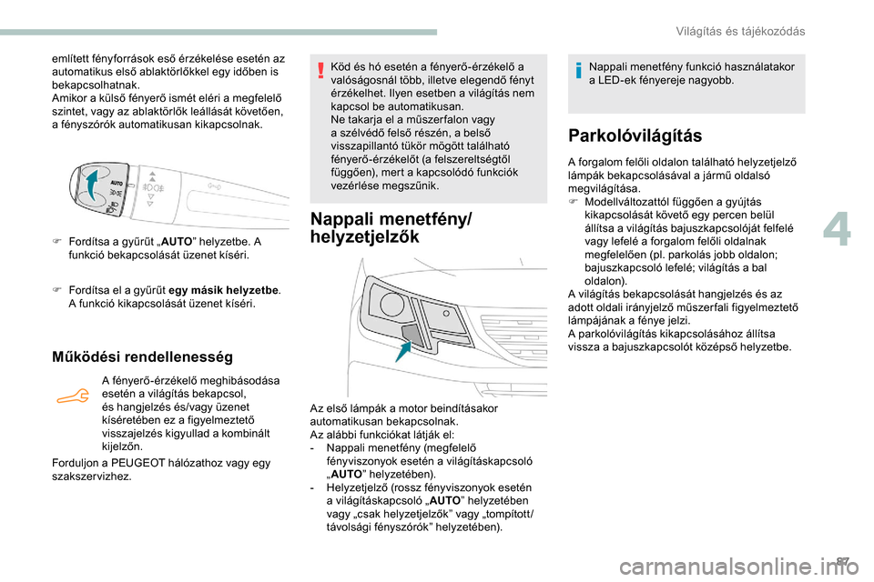 Peugeot Partner 2019  Kezelési útmutató (in Hungarian) 87
említett fényforrások eső érzékelése esetén az 
automatikus első ablaktörlőkkel egy időben is 
bekapcsolhatnak.
Amikor a külső fényerő ismét eléri a megfelelő 
szintet, vagy az a