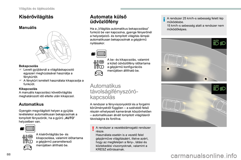 Peugeot Partner 2019  Kezelési útmutató (in Hungarian) 88
Kísérővilágítás
Manuális
Bekapcsolás
F L evett gyújtásnál a világításkapcsoló 
egyszeri meghúzásával használja a 
fénykürtöt.
F
 
A f
 énykürt ismételt használata kikapcso
