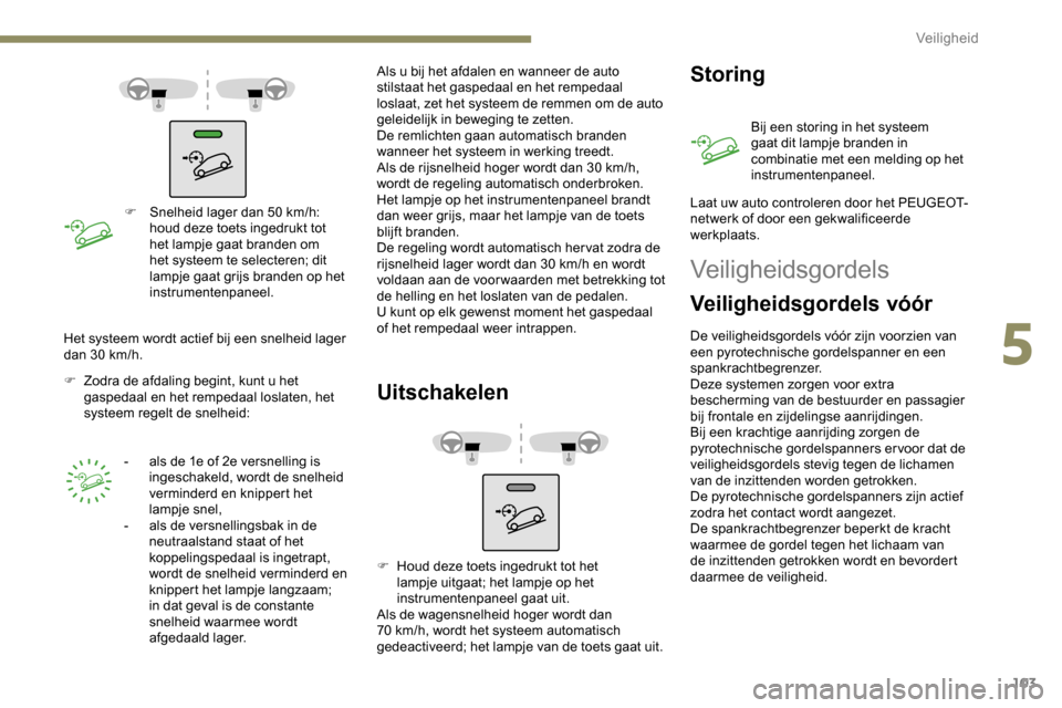 Peugeot Partner 2019 Handleiding (in Dutch) 103
F Snelheid lager dan 50 km/h:
houd deze toets ingedrukt tot
het lampje gaat branden om
het systeem te selecteren; dit
lampje gaat grijs branden op het
instrumentenpaneel.
F
Z
odra de afda Peugeot Partner 2019 Handleiding (in Dutch) 103
F Snelheid lager dan 50 km/h:
houd deze toets ingedrukt tot
het lampje gaat branden om
het systeem te selecteren; dit
lampje gaat grijs branden op het
instrumentenpaneel.
F
Z
odra de afda