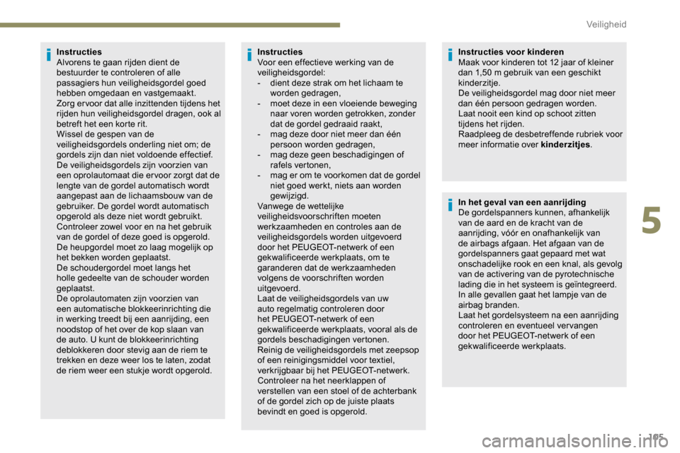 Peugeot Partner 2019 Handleiding (in Dutch) 105
Instructies
Alvorens te gaan rijden dient de
bestuurder te controleren of alle
passagiers hun veiligheidsgordel goed
hebben omgedaan en vastgemaakt.
Zorg er voor dat alle inzittenden tijdens he Peugeot Partner 2019 Handleiding (in Dutch) 105
Instructies
Alvorens te gaan rijden dient de
bestuurder te controleren of alle
passagiers hun veiligheidsgordel goed
hebben omgedaan en vastgemaakt.
Zorg er voor dat alle inzittenden tijdens he