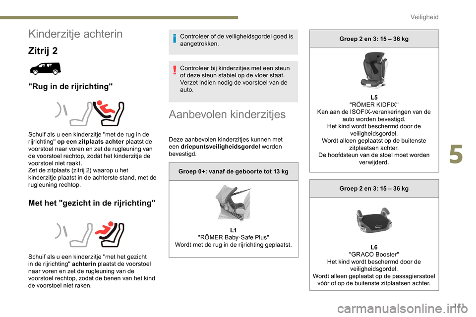 Peugeot Partner 2019 Handleiding (in Dutch) 111
Kinderzitje achterin
Zitrij 2
"Rug in de rijrichting"
Met het "gezicht in de rijrichting"
Controleer of de veiligheidsgordel goed is
aangetrokken.
Controleer bij kinderzitjes met een steun
of de Peugeot Partner 2019 Handleiding (in Dutch) 111
Kinderzitje achterin
Zitrij 2
"Rug in de rijrichting"
Met het "gezicht in de rijrichting"
Controleer of de veiligheidsgordel goed is
aangetrokken.
Controleer bij kinderzitjes met een steun
of de