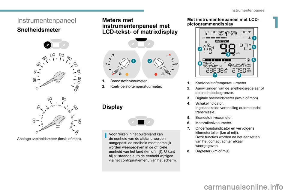 Peugeot Partner 2019 Handleiding (in Dutch) 11
Instrumentenpaneel
Snelheidsmeter
Analoge snelheidsmeter (km/h of mph).
Meters met
instrumentenpaneel met
LCD-tekst- of matrixdisplay
1.Brandstofniveaumeter.
2. Koelvloeistoftemperatuurmeter.
Dis Peugeot Partner 2019 Handleiding (in Dutch) 11
Instrumentenpaneel
Snelheidsmeter
Analoge snelheidsmeter (km/h of mph).
Meters met
instrumentenpaneel met
LCD-tekst- of matrixdisplay
1.Brandstofniveaumeter.
2. Koelvloeistoftemperatuurmeter.
Dis