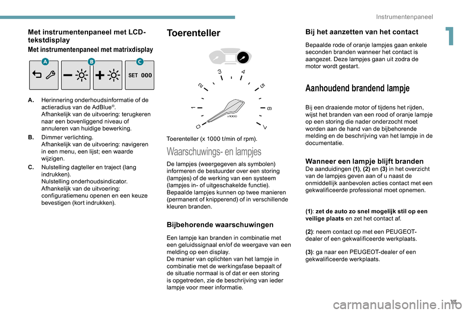 Peugeot Partner 2019 Handleiding (in Dutch) 13
Met instrumentenpaneel met LCD-
tekstdisplay
Met instrumentenpaneel met matrixdisplay
A.Herinnering onderhoudsinformatie of de
actieradius van de AdBlue®.
Afhankelijk van de uitvoering: terugkere Peugeot Partner 2019 Handleiding (in Dutch) 13
Met instrumentenpaneel met LCD-
tekstdisplay
Met instrumentenpaneel met matrixdisplay
A.Herinnering onderhoudsinformatie of de
actieradius van de AdBlue®.
Afhankelijk van de uitvoering: terugkere