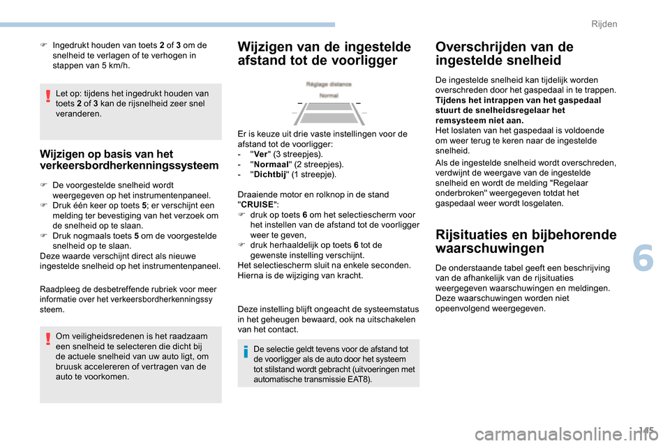 Peugeot Partner 2019 Handleiding (in Dutch) 145
Let op: tijdens het ingedrukt houden van
toets 2 of 3 kan de rijsnelheid zeer snel
veranderen.
Wijzigen op basis van het
verkeersbordherkenningssysteem
F De voorgestelde snelheid wordt weergege Peugeot Partner 2019 Handleiding (in Dutch) 145
Let op: tijdens het ingedrukt houden van
toets 2 of 3 kan de rijsnelheid zeer snel
veranderen.
Wijzigen op basis van het
verkeersbordherkenningssysteem
F De voorgestelde snelheid wordt weergege