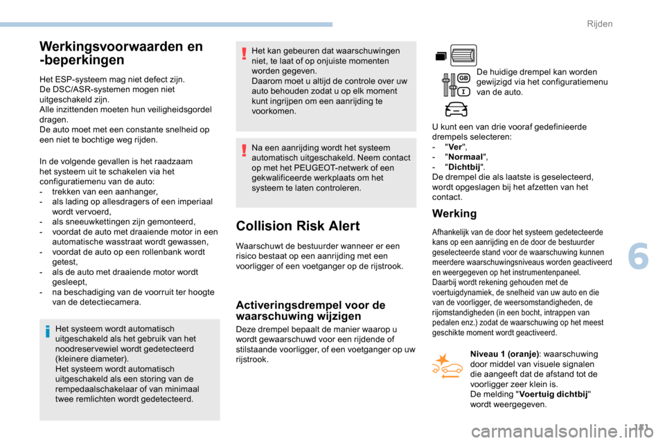 Peugeot Partner 2019 Handleiding (in Dutch) 151
Werkingsvoorwaarden en
-beperkingen
Het ESP-systeem mag niet defect zijn.
De DSC/ASR-systemen mogen niet
uitgeschakeld zijn.
Alle inzittenden moeten hun veiligheidsgordel
dragen.
De auto moet m Peugeot Partner 2019 Handleiding (in Dutch) 151
Werkingsvoorwaarden en
-beperkingen
Het ESP-systeem mag niet defect zijn.
De DSC/ASR-systemen mogen niet
uitgeschakeld zijn.
Alle inzittenden moeten hun veiligheidsgordel
dragen.
De auto moet m