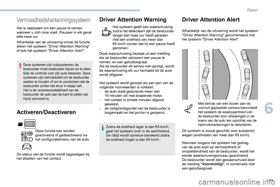 Peugeot Partner 2019  Handleiding (in Dutch) 159
Vermoeidheidsherkenningssysteem
Het is raadzaam om een pauze te nemen 
wanneer u zich moe voelt. Pauzeer in elk geval 
elke twee uur.
Deze systemen zijn hulpsystemen; de 
bestuurder moet waakzaam 