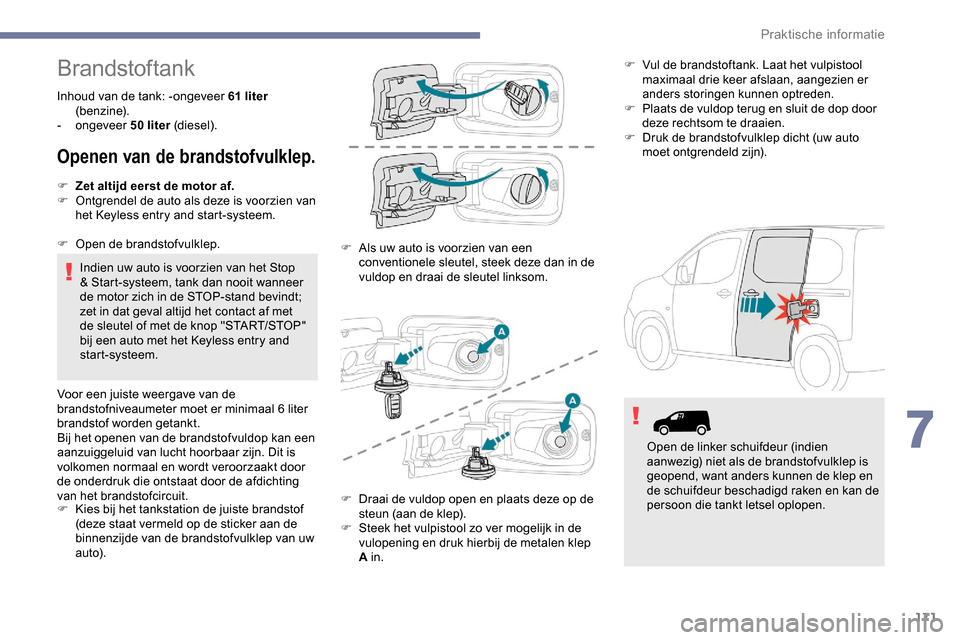Peugeot Partner 2019 Handleiding (in Dutch) 171
Brandstoftank
Inhoud van de tank: - ongeveer 61 liter
(benzine).
-
ongeveer 50
liter (diesel).
Openen van de brandstofvulklep.
F Zet altijd eerst de motor af.
F O ntgrendel de auto als deze Peugeot Partner 2019 Handleiding (in Dutch) 171
Brandstoftank
Inhoud van de tank: - ongeveer 61 liter
(benzine).
-
ongeveer 50
liter (diesel).
Openen van de brandstofvulklep.
F Zet altijd eerst de motor af.
F O ntgrendel de auto als deze